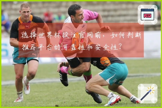 选择世界杯投注官网前,如何判断推荐平台的可靠性和安全性?